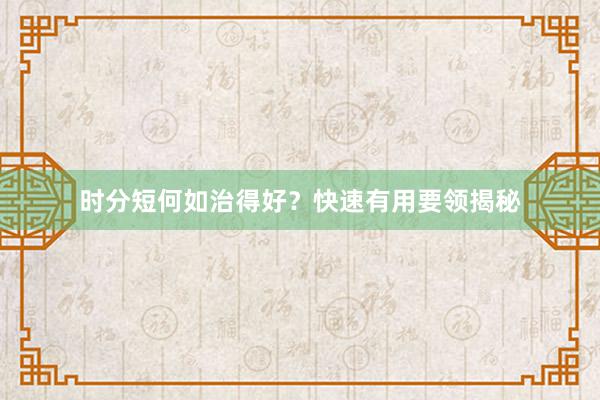 时分短何如治得好?快速有用要领揭秘