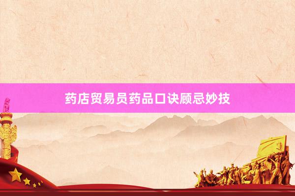 药店贸易员药品口诀顾忌妙技
