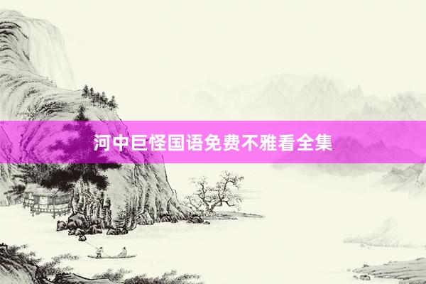 河中巨怪国语免费不雅看全集